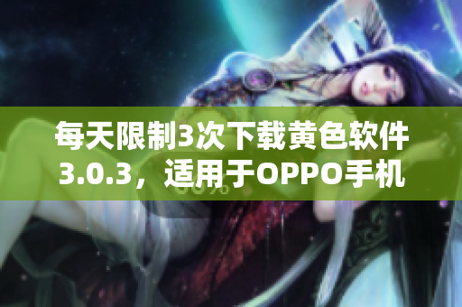 每天限制3次下载黄色软件3.0.3，适用于OPPO手机