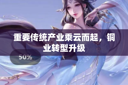 重要传统产业乘云而起，铜业转型升级