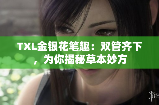 TXL金银花笔趣：双管齐下，为你揭秘草本妙方