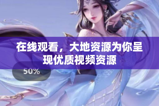 在线观看，大地资源为你呈现优质视频资源