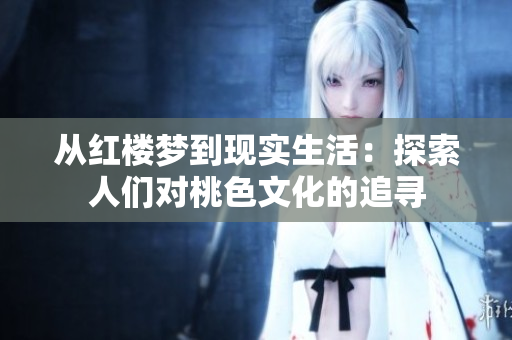从红楼梦到现实生活：探索人们对桃色文化的追寻