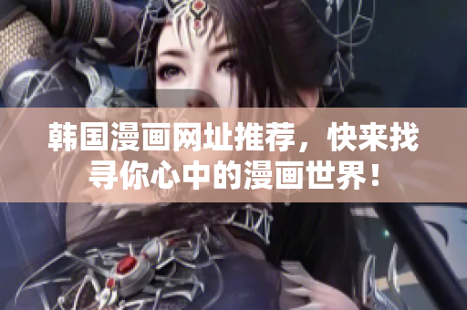 韩国漫画网址推荐，快来找寻你心中的漫画世界！