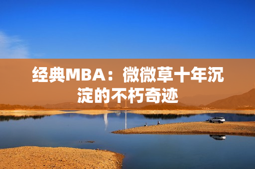 经典MBA：微微草十年沉淀的不朽奇迹