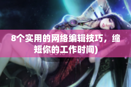 8个实用的网络编辑技巧，缩短你的工作时间)