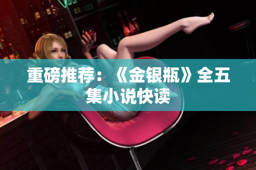 重磅推荐：《金银瓶》全五集小说快读