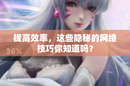 提高效率，这些隐秘的网络技巧你知道吗？