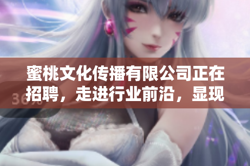 蜜桃文化传播有限公司正在招聘，走进行业前沿，显现你的优势！