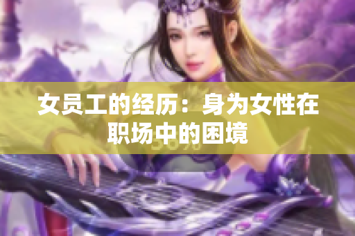 女员工的经历：身为女性在职场中的困境