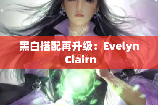 黑白搭配再升级：Evelyn Clairn