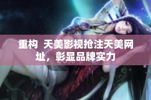 重构  天美影视抢注天美网址，彰显品牌实力