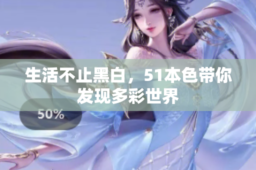 生活不止黑白，51本色带你发现多彩世界