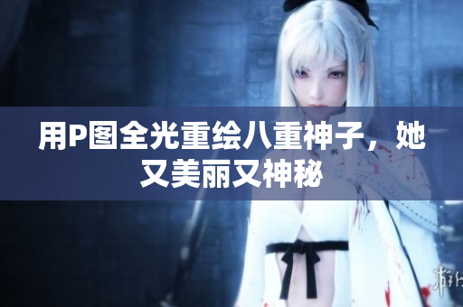 用P图全光重绘八重神子，她又美丽又神秘