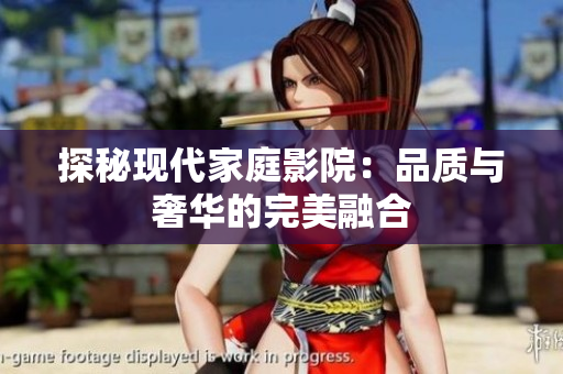 探秘现代家庭影院：品质与奢华的完美融合