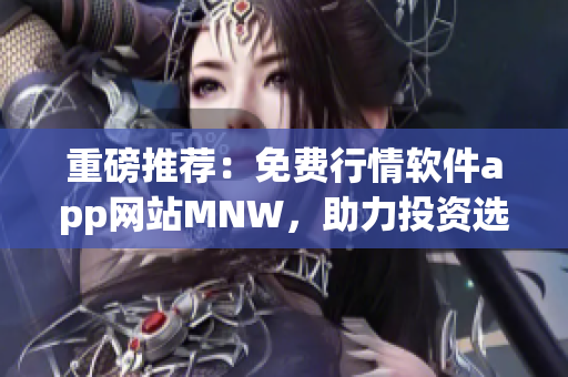 重磅推荐：免费行情软件app网站MNW，助力投资选手