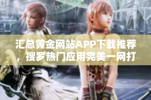 汇总黄金网站APP下载推荐，搜罗热门应用完美一网打尽！
