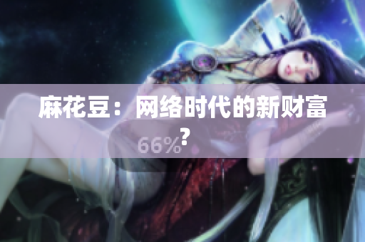 麻花豆：网络时代的新财富？