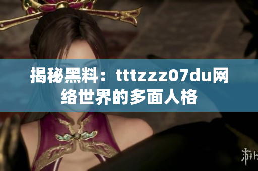 揭秘黑料：tttzzz07du网络世界的多面人格