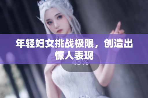 年轻妇女挑战极限，创造出惊人表现
