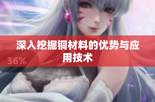 深入挖掘铜材料的优势与应用技术