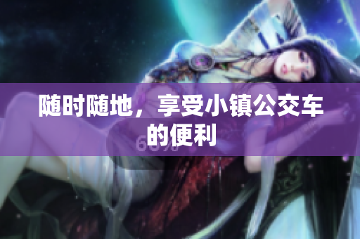 随时随地，享受小镇公交车的便利
