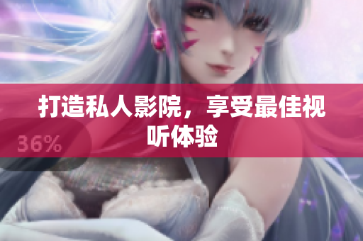打造私人影院，享受最佳视听体验