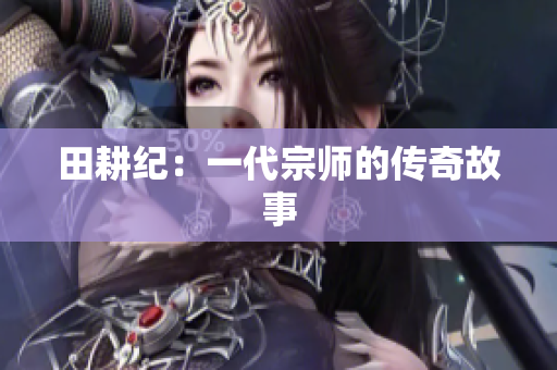 田耕纪：一代宗师的传奇故事