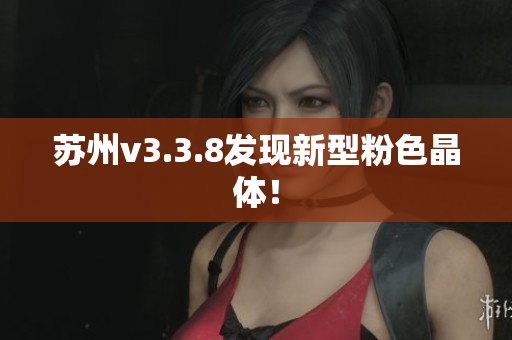 苏州v3.3.8发现新型粉色晶体！