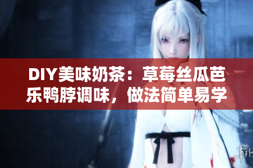 DIY美味奶茶：草莓丝瓜芭乐鸭脖调味，做法简单易学