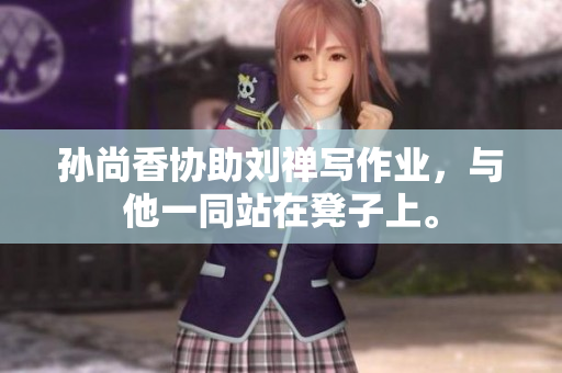 孙尚香协助刘禅写作业，与他一同站在凳子上。