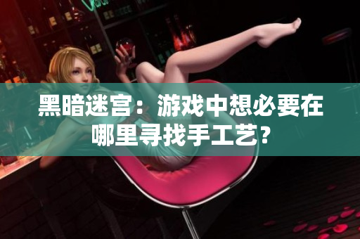黑暗迷宫：游戏中想必要在哪里寻找手工艺？