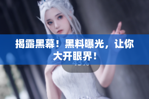 揭露黑幕！黑料曝光，让你大开眼界！