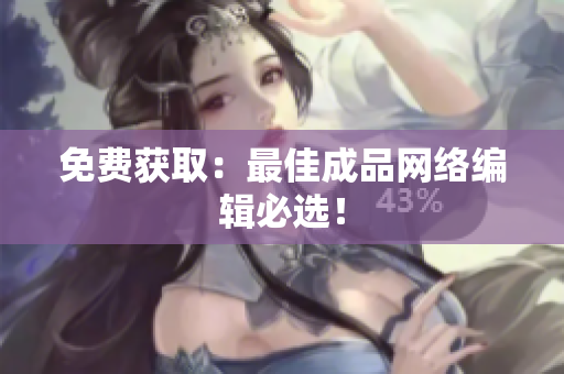 免费获取：最佳成品网络编辑必选！