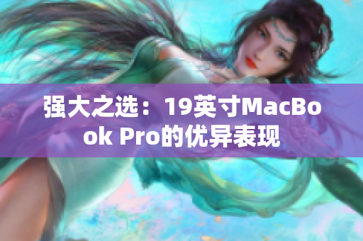 强大之选：19英寸MacBook Pro的优异表现