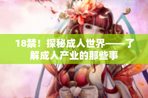 18禁！探秘成人世界——了解成人产业的那些事