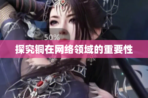 探究铜在网络领域的重要性
