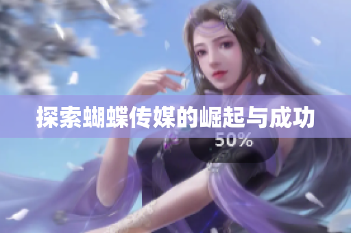 探索蝴蝶传媒的崛起与成功
