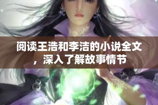 阅读王浩和李洁的小说全文，深入了解故事情节