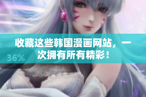 收藏这些韩国漫画网站，一次拥有所有精彩！
