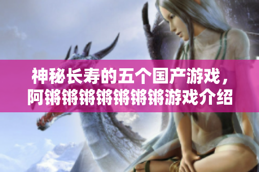 神秘长寿的五个国产游戏，阿锵锵锵锵锵锵锵游戏介绍