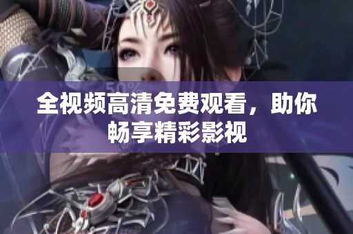 全视频高清免费观看，助你畅享精彩影视