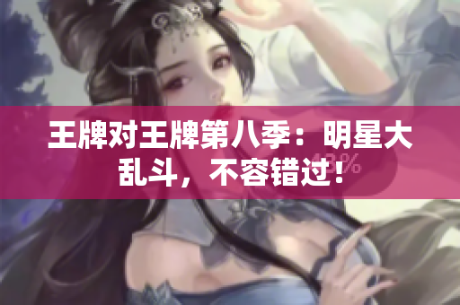王牌对王牌第八季：明星大乱斗，不容错过！