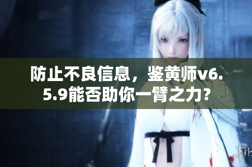 防止不良信息，鉴黄师v6.5.9能否助你一臂之力？