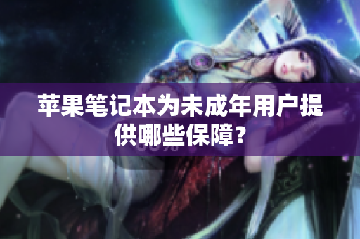 苹果笔记本为未成年用户提供哪些保障？