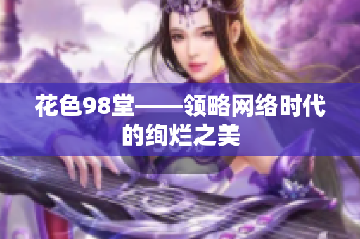 花色98堂——领略网络时代的绚烂之美