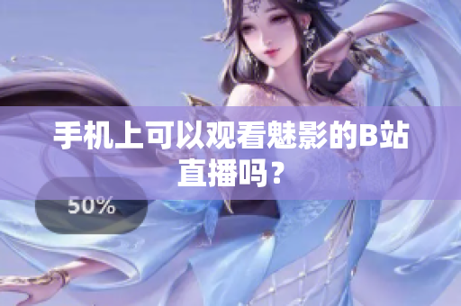 手机上可以观看魅影的B站直播吗？
