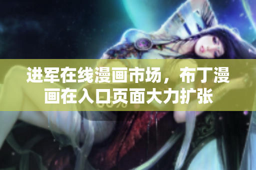 进军在线漫画市场，布丁漫画在入口页面大力扩张