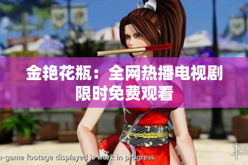 金艳花瓶：全网热播电视剧限时免费观看