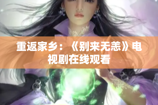 重返家乡：《别来无恙》电视剧在线观看