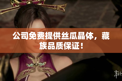 公司免费提供丝瓜晶体，藏族品质保证！