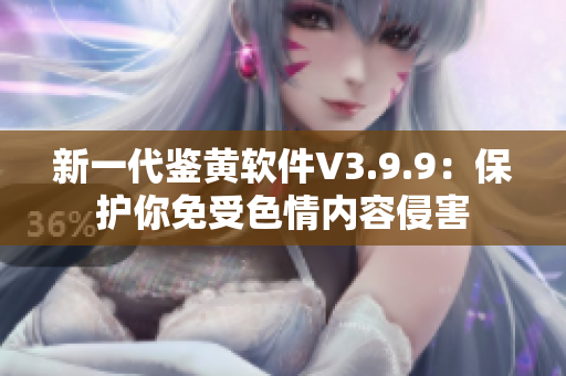 新一代鉴黄软件V3.9.9：保护你免受色情内容侵害